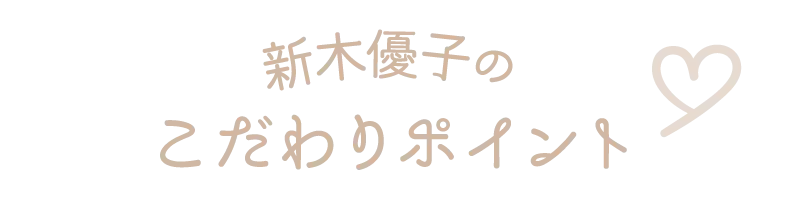 新木優子のこだわりポイント