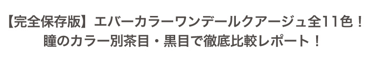 エバーカラーワンデールクアージュ全14色！瞳のカラー別茶目・黒目で徹底比較レポート！